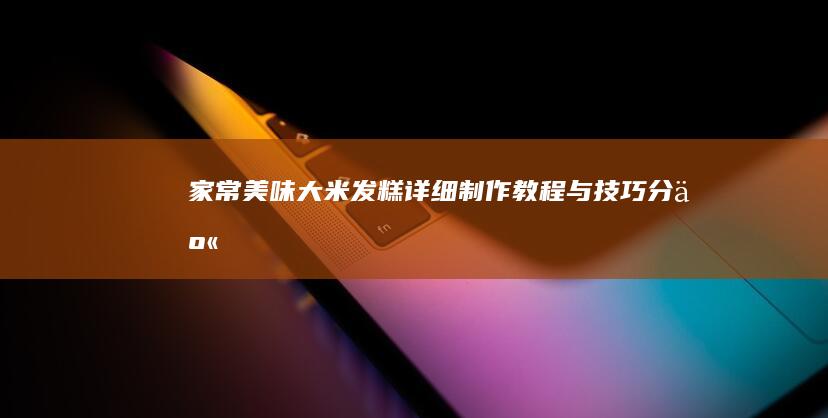 家常美味：大米发糕详细制作教程与技巧分享